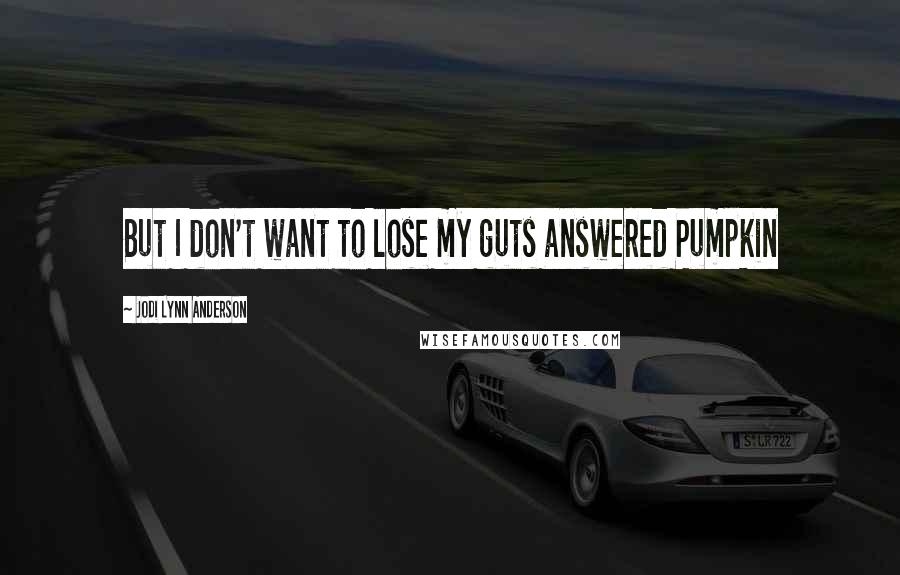 Jodi Lynn Anderson Quotes: But I don't want to lose my guts answered Pumpkin