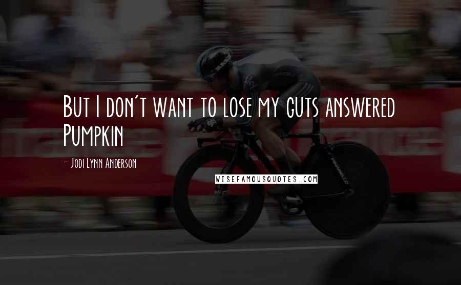 Jodi Lynn Anderson Quotes: But I don't want to lose my guts answered Pumpkin