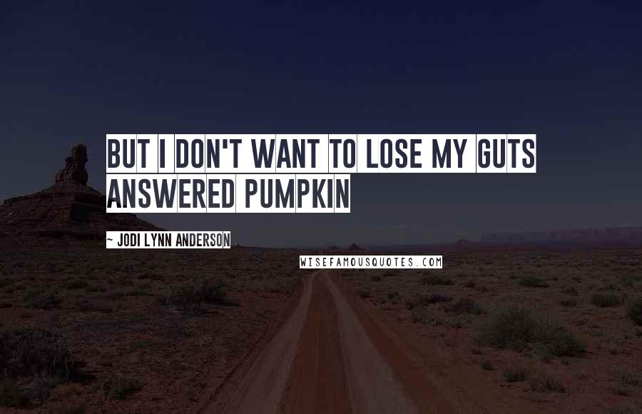 Jodi Lynn Anderson Quotes: But I don't want to lose my guts answered Pumpkin