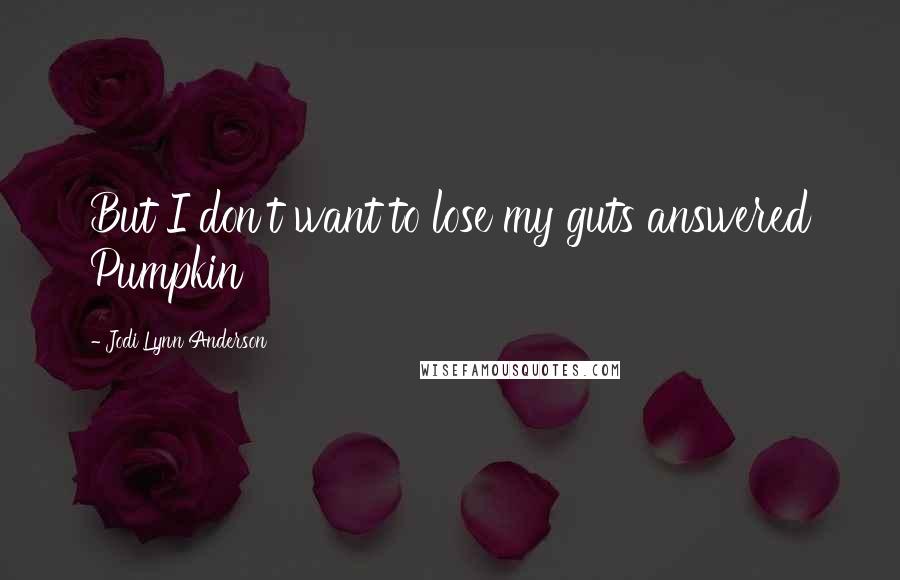 Jodi Lynn Anderson Quotes: But I don't want to lose my guts answered Pumpkin