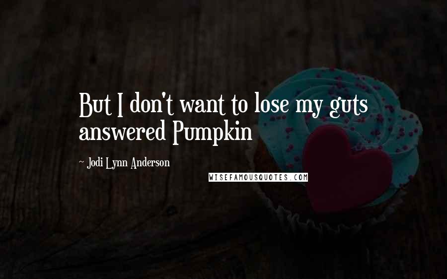 Jodi Lynn Anderson Quotes: But I don't want to lose my guts answered Pumpkin