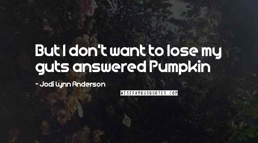 Jodi Lynn Anderson Quotes: But I don't want to lose my guts answered Pumpkin