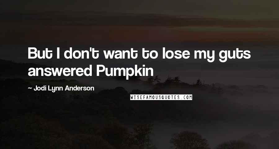 Jodi Lynn Anderson Quotes: But I don't want to lose my guts answered Pumpkin