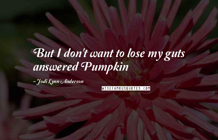 Jodi Lynn Anderson Quotes: But I don't want to lose my guts answered Pumpkin