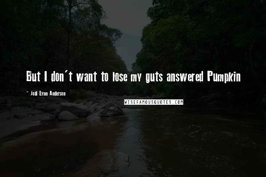 Jodi Lynn Anderson Quotes: But I don't want to lose my guts answered Pumpkin
