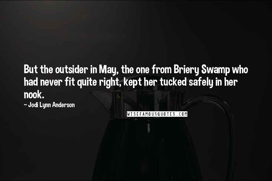 Jodi Lynn Anderson Quotes: But the outsider in May, the one from Briery Swamp who had never fit quite right, kept her tucked safely in her nook.