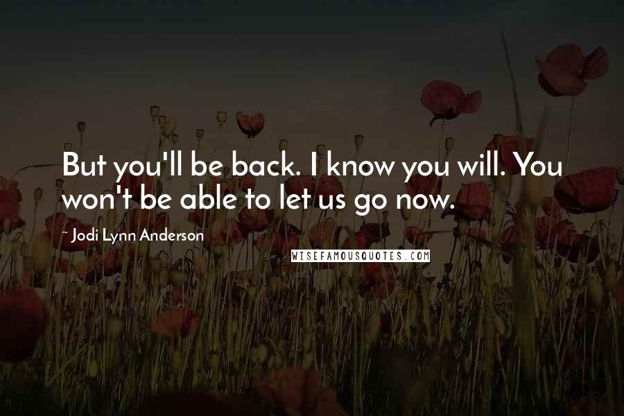 Jodi Lynn Anderson Quotes: But you'll be back. I know you will. You won't be able to let us go now.