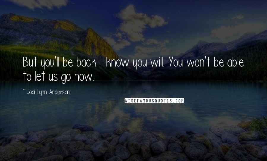 Jodi Lynn Anderson Quotes: But you'll be back. I know you will. You won't be able to let us go now.