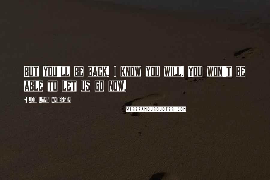 Jodi Lynn Anderson Quotes: But you'll be back. I know you will. You won't be able to let us go now.