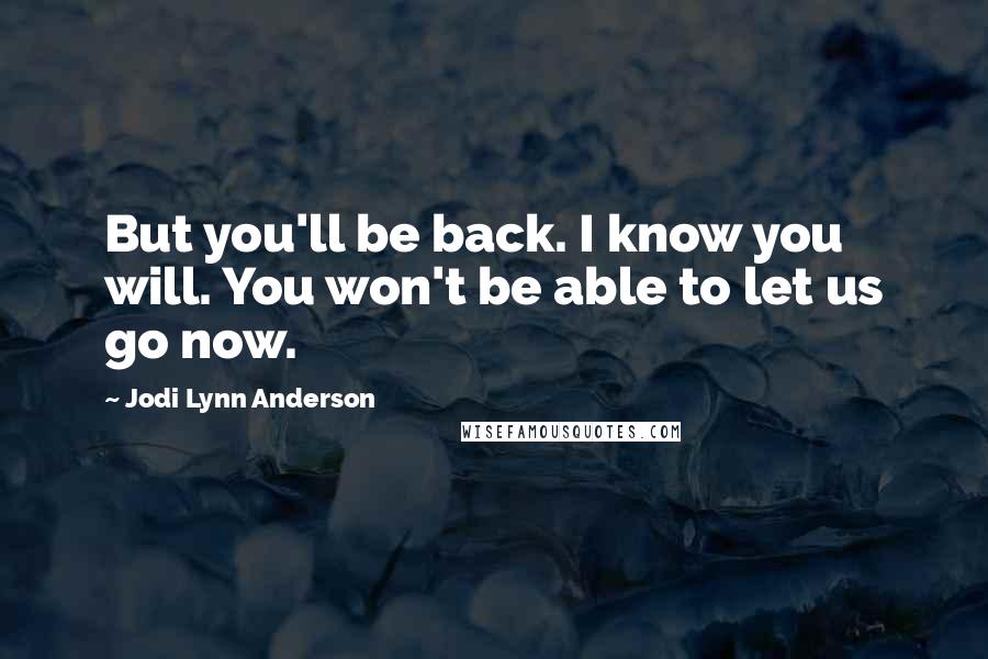 Jodi Lynn Anderson Quotes: But you'll be back. I know you will. You won't be able to let us go now.