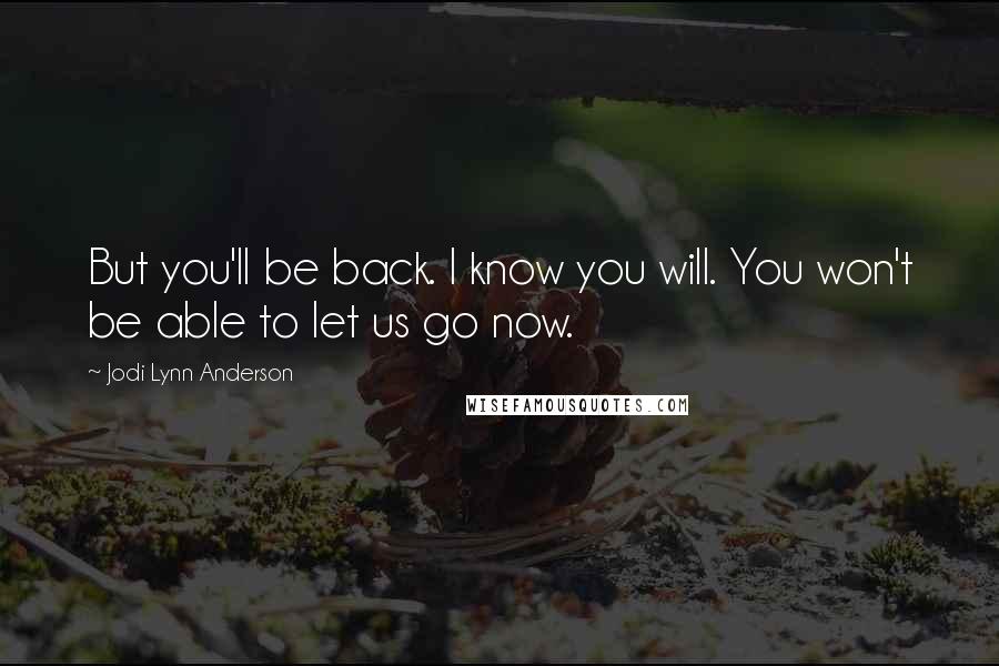 Jodi Lynn Anderson Quotes: But you'll be back. I know you will. You won't be able to let us go now.