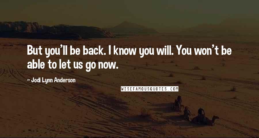 Jodi Lynn Anderson Quotes: But you'll be back. I know you will. You won't be able to let us go now.