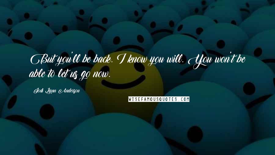 Jodi Lynn Anderson Quotes: But you'll be back. I know you will. You won't be able to let us go now.