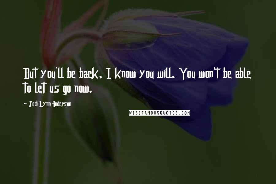 Jodi Lynn Anderson Quotes: But you'll be back. I know you will. You won't be able to let us go now.