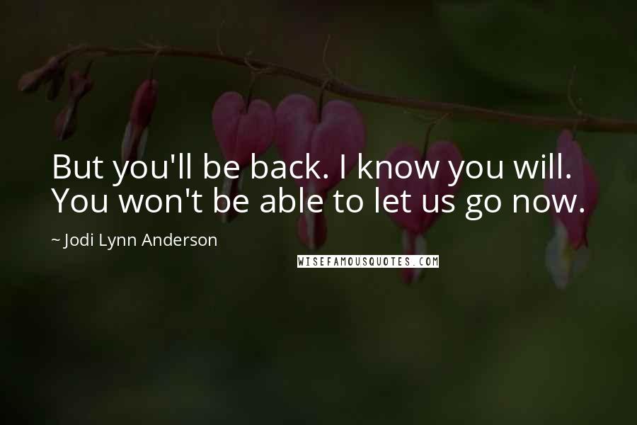 Jodi Lynn Anderson Quotes: But you'll be back. I know you will. You won't be able to let us go now.