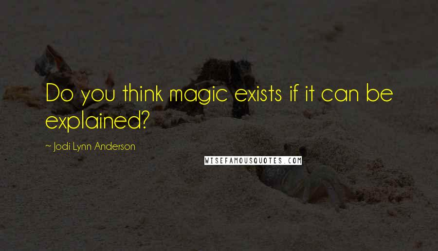 Jodi Lynn Anderson Quotes: Do you think magic exists if it can be explained?