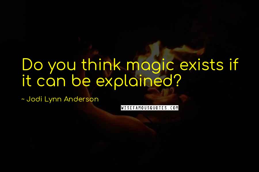 Jodi Lynn Anderson Quotes: Do you think magic exists if it can be explained?