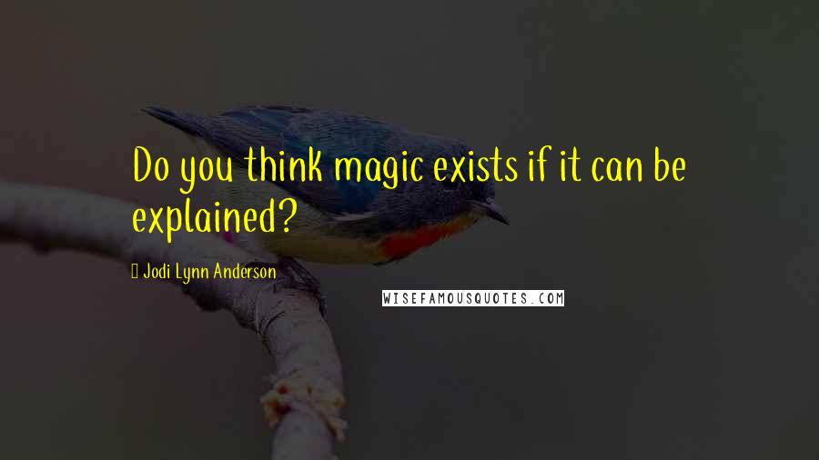 Jodi Lynn Anderson Quotes: Do you think magic exists if it can be explained?