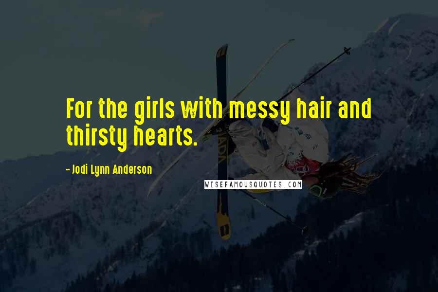 Jodi Lynn Anderson Quotes: For the girls with messy hair and thirsty hearts.