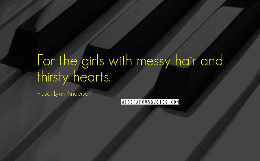 Jodi Lynn Anderson Quotes: For the girls with messy hair and thirsty hearts.