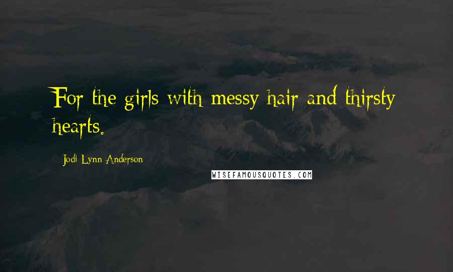 Jodi Lynn Anderson Quotes: For the girls with messy hair and thirsty hearts.