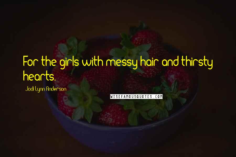 Jodi Lynn Anderson Quotes: For the girls with messy hair and thirsty hearts.