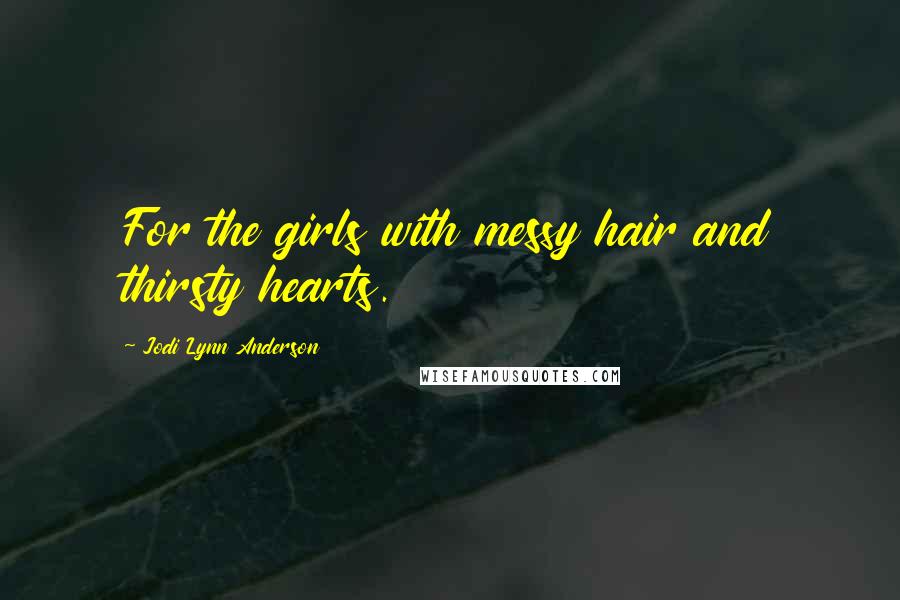 Jodi Lynn Anderson Quotes: For the girls with messy hair and thirsty hearts.