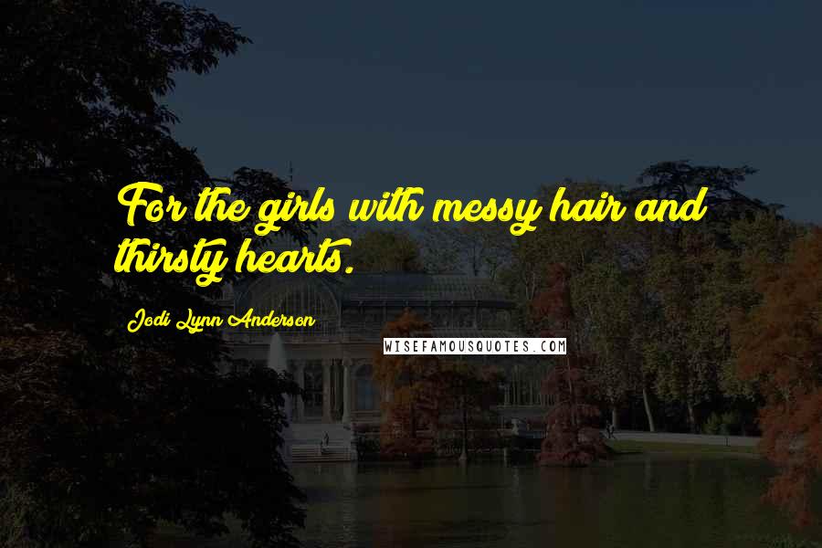 Jodi Lynn Anderson Quotes: For the girls with messy hair and thirsty hearts.