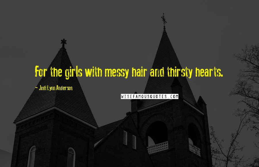 Jodi Lynn Anderson Quotes: For the girls with messy hair and thirsty hearts.