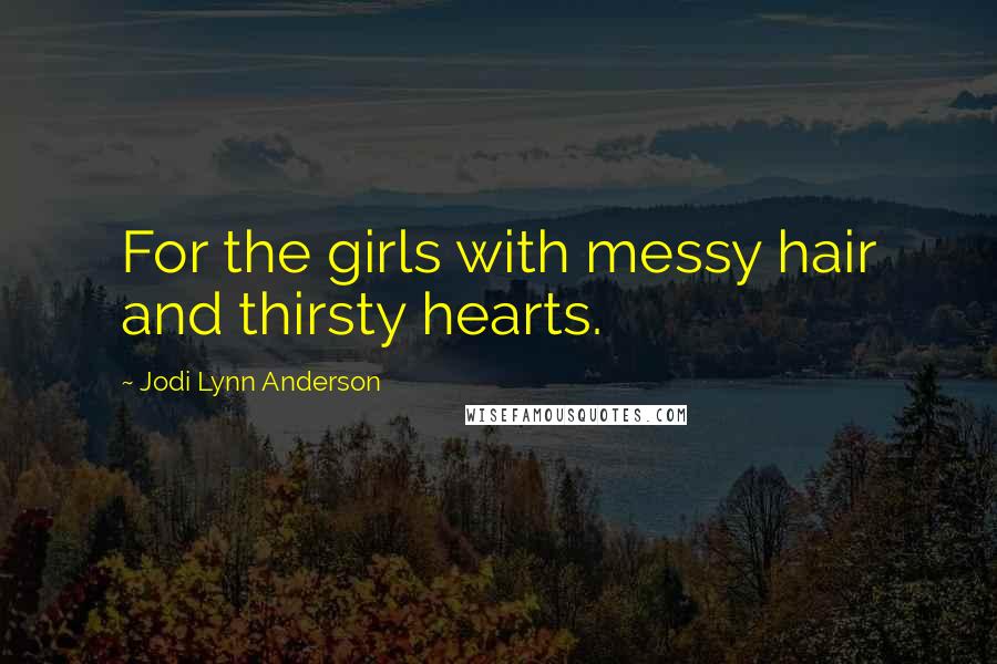 Jodi Lynn Anderson Quotes: For the girls with messy hair and thirsty hearts.