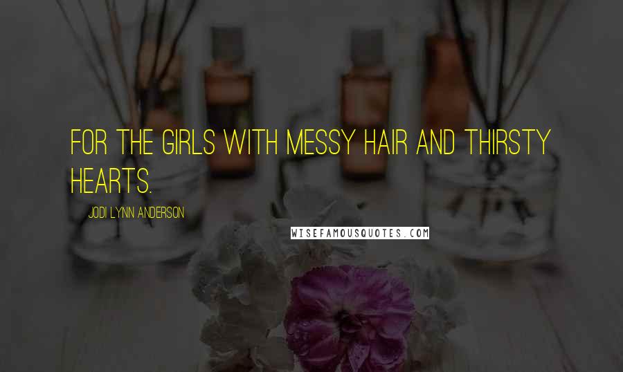 Jodi Lynn Anderson Quotes: For the girls with messy hair and thirsty hearts.