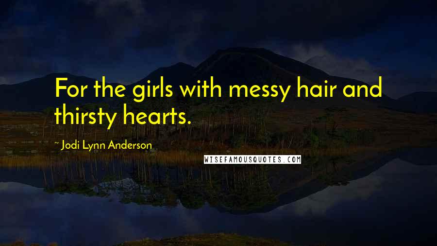 Jodi Lynn Anderson Quotes: For the girls with messy hair and thirsty hearts.