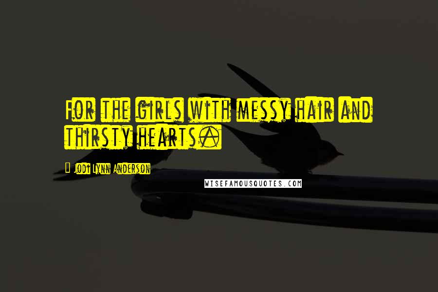 Jodi Lynn Anderson Quotes: For the girls with messy hair and thirsty hearts.