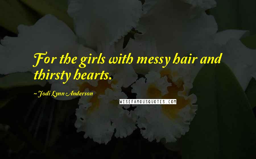 Jodi Lynn Anderson Quotes: For the girls with messy hair and thirsty hearts.