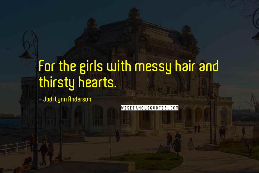 Jodi Lynn Anderson Quotes: For the girls with messy hair and thirsty hearts.