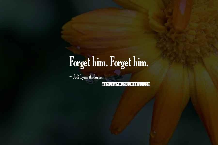 Jodi Lynn Anderson Quotes: Forget him. Forget him.