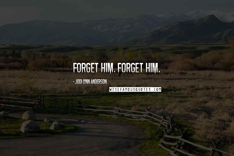 Jodi Lynn Anderson Quotes: Forget him. Forget him.