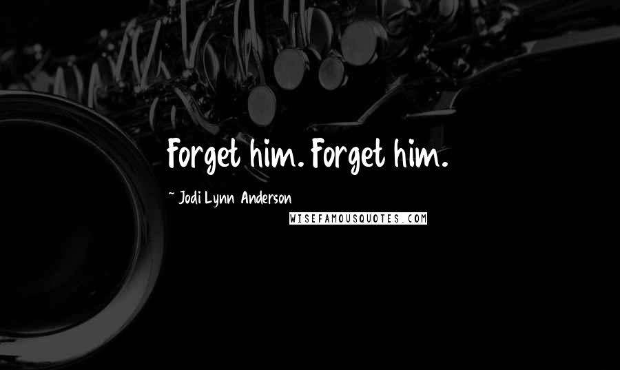 Jodi Lynn Anderson Quotes: Forget him. Forget him.