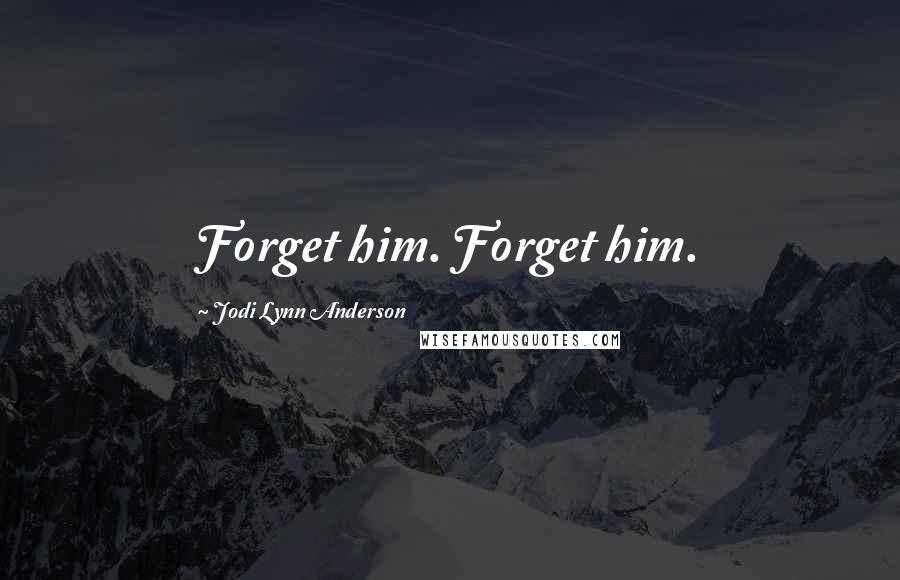 Jodi Lynn Anderson Quotes: Forget him. Forget him.