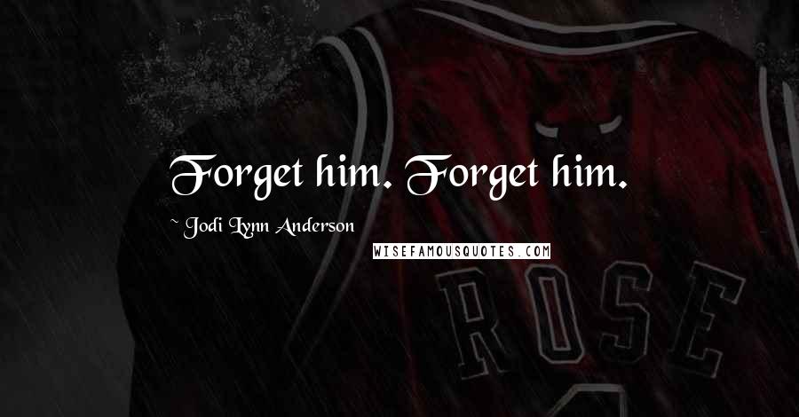 Jodi Lynn Anderson Quotes: Forget him. Forget him.