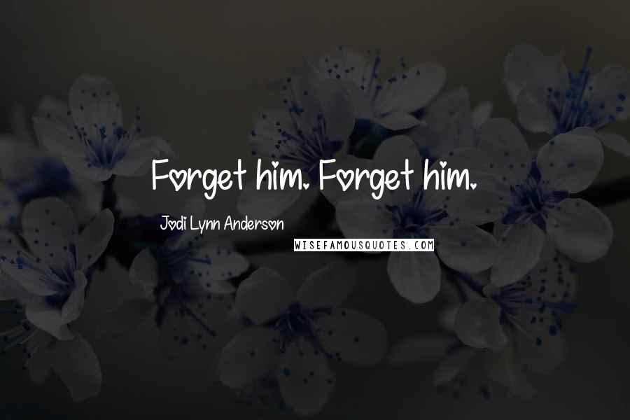 Jodi Lynn Anderson Quotes: Forget him. Forget him.