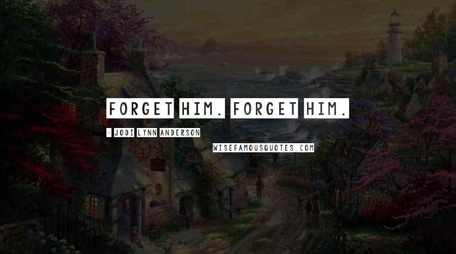 Jodi Lynn Anderson Quotes: Forget him. Forget him.