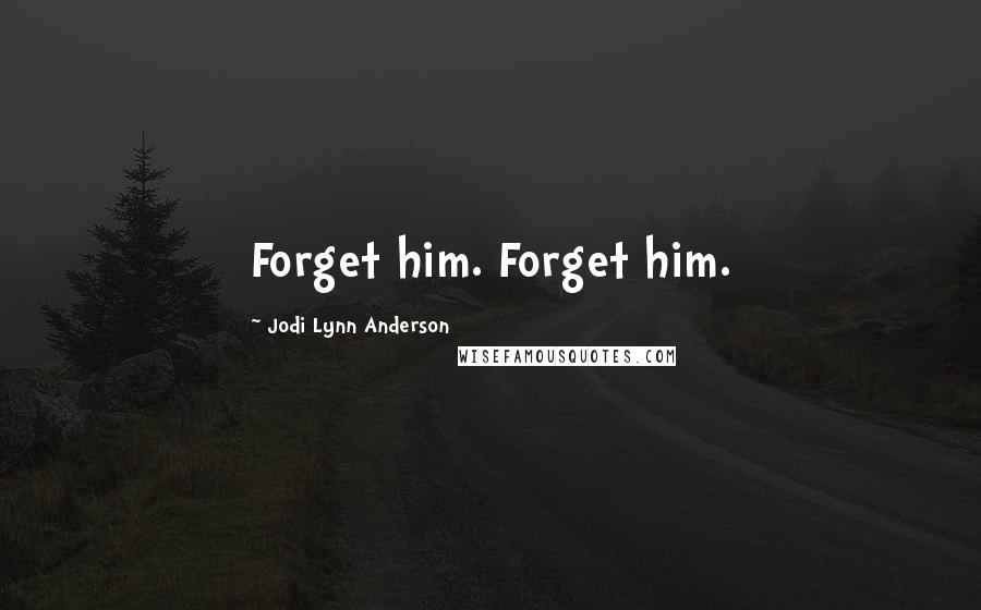 Jodi Lynn Anderson Quotes: Forget him. Forget him.