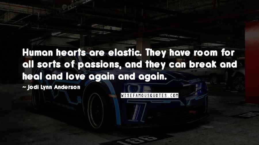 Jodi Lynn Anderson Quotes: Human hearts are elastic. They have room for all sorts of passions, and they can break and heal and love again and again.