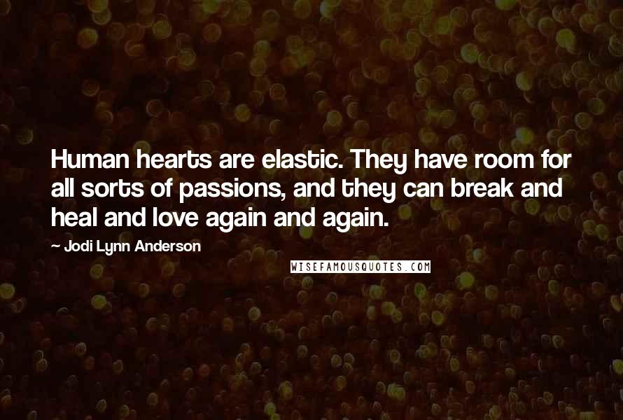 Jodi Lynn Anderson Quotes: Human hearts are elastic. They have room for all sorts of passions, and they can break and heal and love again and again.