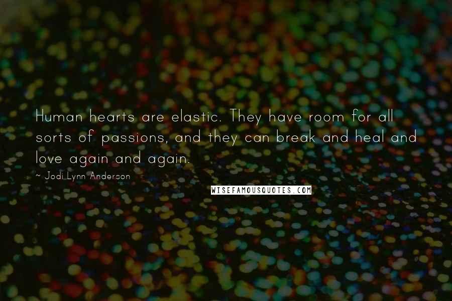 Jodi Lynn Anderson Quotes: Human hearts are elastic. They have room for all sorts of passions, and they can break and heal and love again and again.