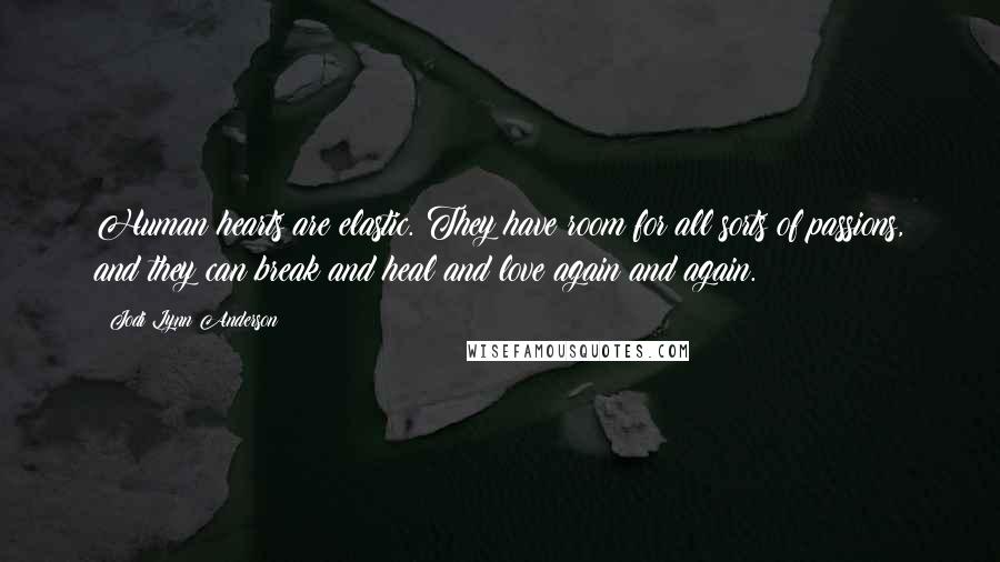 Jodi Lynn Anderson Quotes: Human hearts are elastic. They have room for all sorts of passions, and they can break and heal and love again and again.