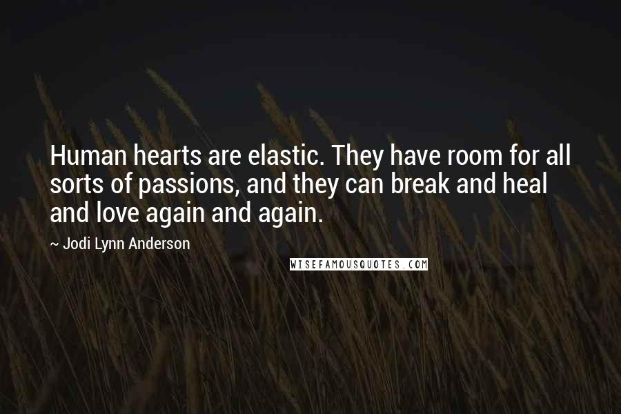 Jodi Lynn Anderson Quotes: Human hearts are elastic. They have room for all sorts of passions, and they can break and heal and love again and again.