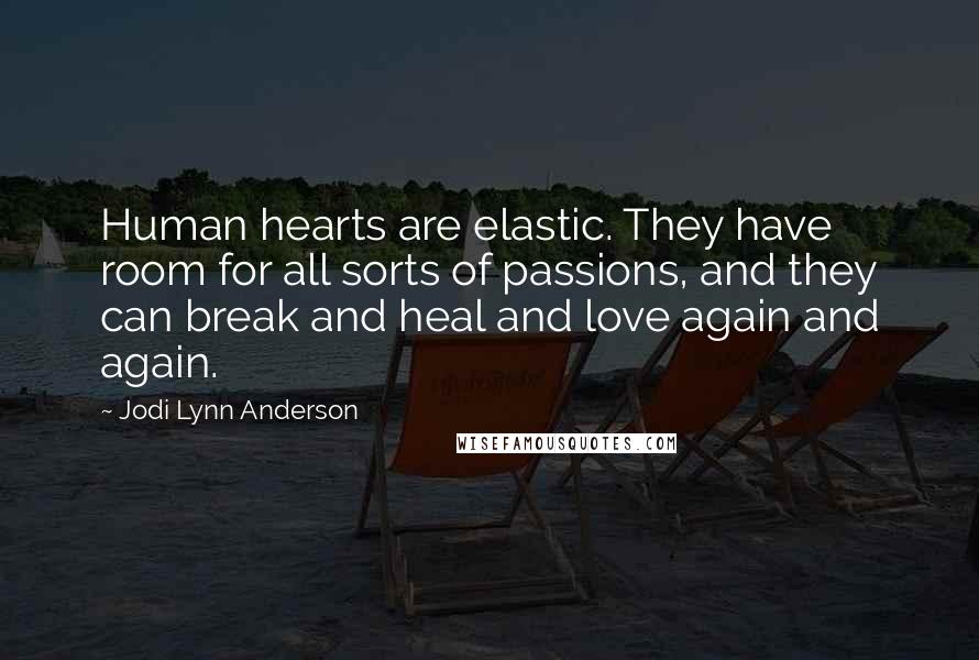 Jodi Lynn Anderson Quotes: Human hearts are elastic. They have room for all sorts of passions, and they can break and heal and love again and again.