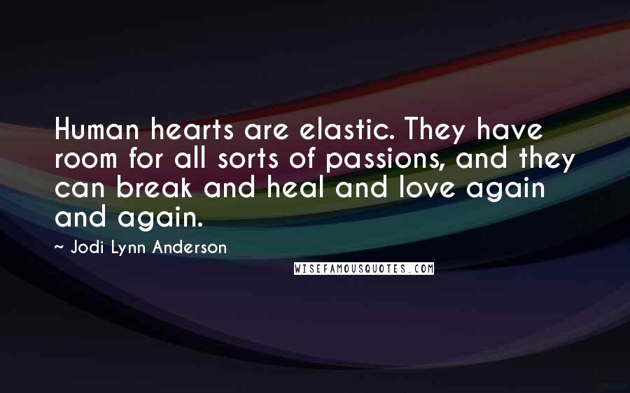 Jodi Lynn Anderson Quotes: Human hearts are elastic. They have room for all sorts of passions, and they can break and heal and love again and again.